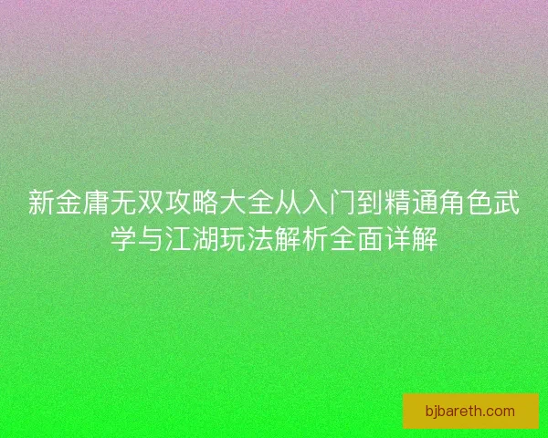 新金庸无双攻略大全从入门到精通角色武学与江湖玩法解析全面详解