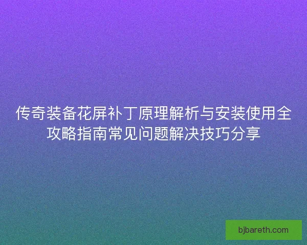 传奇装备花屏补丁原理解析与安装使用全攻略指南常见问题解决技巧分享