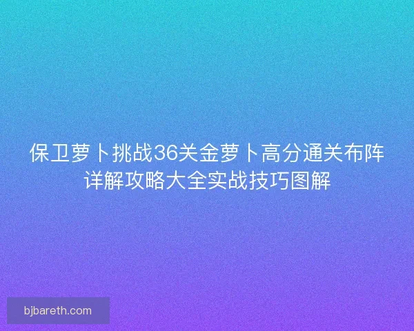 保卫萝卜挑战36关金萝卜高分通关布阵详解攻略大全实战技巧图解